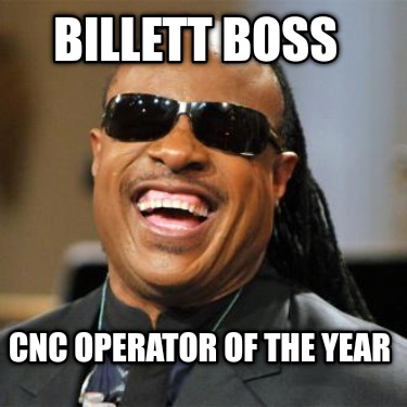 Meme Creator - Funny BILLETT BOSS CNC OPERATOR OF THE YEAR Meme ...