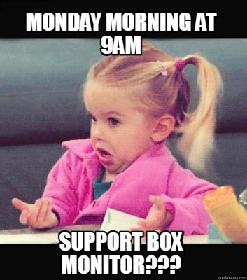 Meme Creator - Funny MOnday Morning at 9am support box monitor??? Meme ...