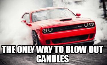 Meme Creator - Funny The only way to blow out candles Meme Generator at ...