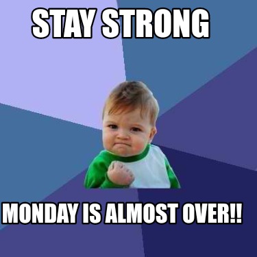 Meme Creator - Funny Stay Strong Monday Is Almost Over!! Meme Generator 