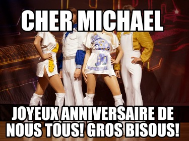 Meme Creator Funny Cher Michael Joyeux Anniversaire De Nous Tous Gros Bisous Meme Generator At Memecreator Org