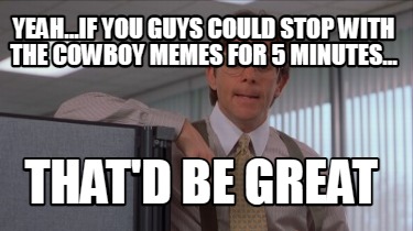 yeah...if-you-guys-could-stop-with-the-cowboy-memes-for-5-minutes...-thatd-be-gr