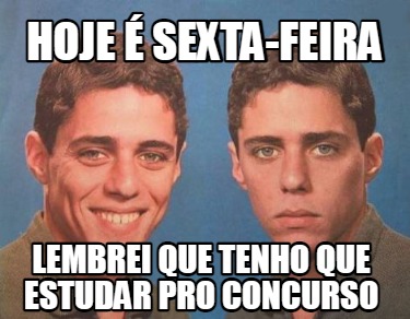 Meme Creator Funny Hoje Sexta Feira Lembrei Que Tenho Que Estudar