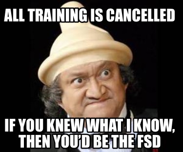 all-training-is-cancelled-if-you-knew-what-i-know-then-youd-be-the-fsd