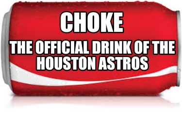 Meme Creator - Funny Choke The official drink of the Houston astros ...