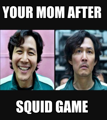 Meme Creator - Funny your mom after SQUID GAME Meme Generator at ...