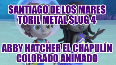 santiago-de-los-mares-toril-metal-slug-4-abby-hatcher-el-chapuln-colorado-animad73