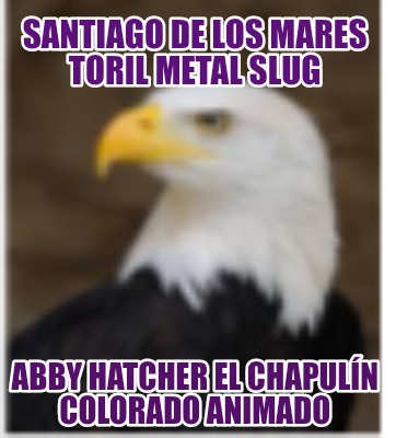 santiago-de-los-mares-toril-metal-slug-abby-hatcher-el-chapuln-colorado-animado