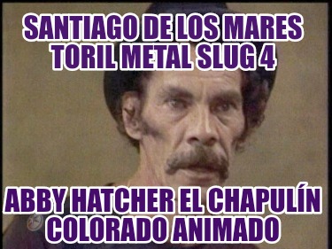 santiago-de-los-mares-toril-metal-slug-4-abby-hatcher-el-chapuln-colorado-animad48