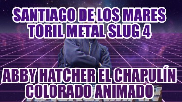 santiago-de-los-mares-toril-metal-slug-4-abby-hatcher-el-chapuln-colorado-animad949