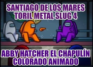 santiago-de-los-mares-toril-metal-slug-4-abby-hatcher-el-chapuln-colorado-animad18