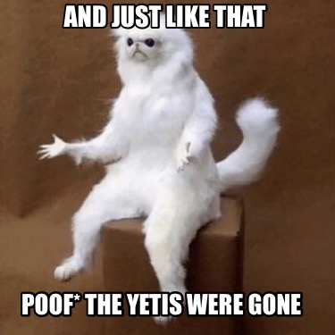 Meme Creator - Funny And just like that Poof* the Yetis were gone Meme ...