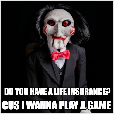 do-you-have-a-life-insurance-cus-i-wanna-play-a-game