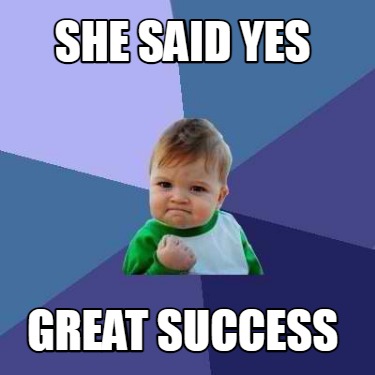 Meme Creator - Funny She said Yes Great Success Meme Generator at ...