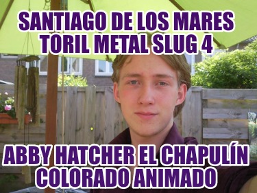 santiago-de-los-mares-toril-metal-slug-4-abby-hatcher-el-chapuln-colorado-animad168