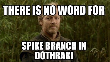 there-is-no-word-for-spike-branch-in-dothraki