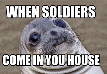 Meme Creator - Funny when soldiers come in you house Meme Generator at ...