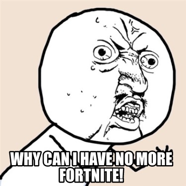 Meme Creator - Funny Why can I have no more fortnite! Meme Generator at ...