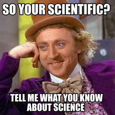 Meme Creator - Funny So your scientific? TEll me what you know about ...