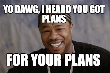 Meme Creator - Funny Yo Dawg, I Heard You Got Plans For Your Plans Meme 