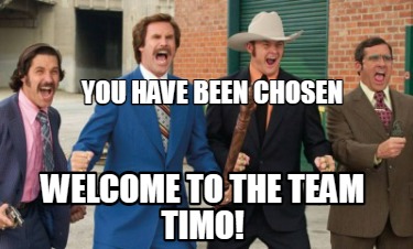 Meme Creator - Funny You have been chosen Welcome to the team Timo ...