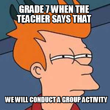 Meme Creator - Funny Grade 7 when the teacher says that we will conduct ...