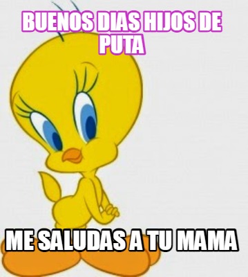 Meme Creator - Funny buenos dias hijos de puta me saludas a tu mama ...