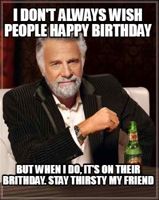 Meme Creator - Funny I DON'T ALWAYS WISH PEOPLE HAPPY BIRTHDAY BUT WHEN ...