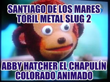 santiago-de-los-mares-toril-metal-slug-2-abby-hatcher-el-chapuln-colorado-animad034