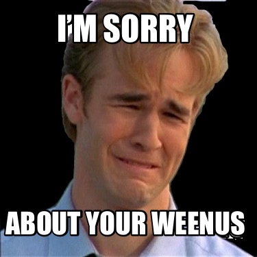 Meme Creator - Funny I’m sorry About your weenus Meme Generator at ...