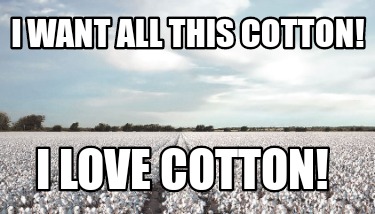 i-want-all-this-cotton-i-love-cotton