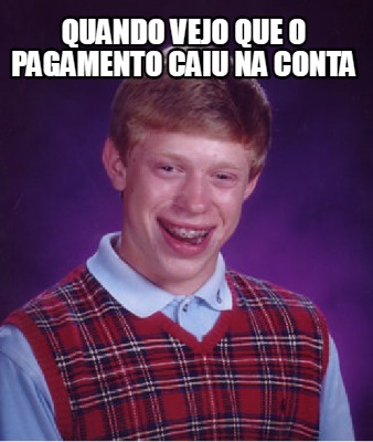 Meme Creator Funny Quando Vejo Que O Pagamento Caiu Na Conta Meme