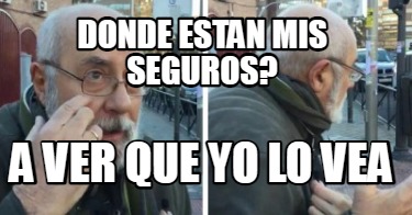 Meme Creator - Funny donde estan mis seguros? a ver que yo lo vea Meme ...