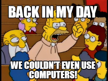 Meme Creator - Funny Back In My Day We Couldn't Even Use Computers 