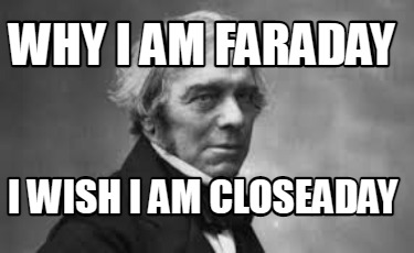 why-i-am-faraday-i-wish-i-am-closeaday