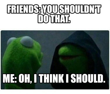 Meme Creator - Funny Friends: You shouldn't do that. Me: oh, I think I ...