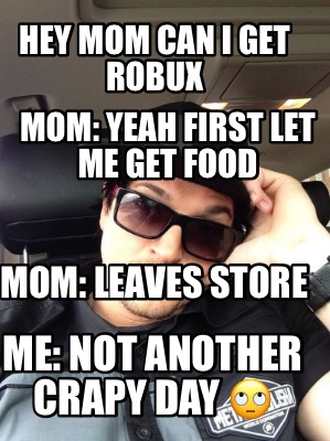 hey-mom-can-i-get-robux-mom-yeah-first-let-me-get-food-mom-leaves-store-me-not-a