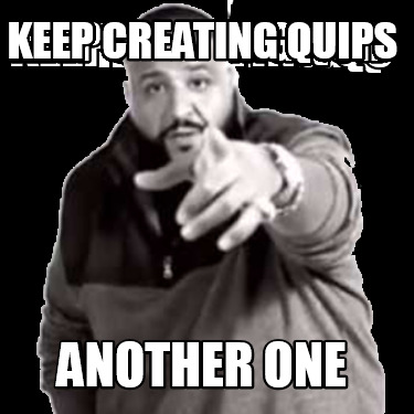 Meme Creator Funny Keep Creating Quips Another One Meme Generator At Memecreator Org