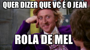 Meme Creator Funny Quer Dizer Que Vc O Jean Rola De Mel Meme Generator At Memecreator Org