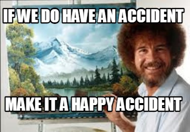 Meme Creator - Funny If we do have an accident Make it a happy accident ...