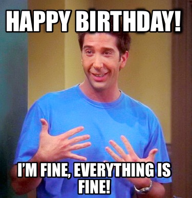 Meme Creator - Funny Happy birthday! I’m fine, everything is fine! Meme ...