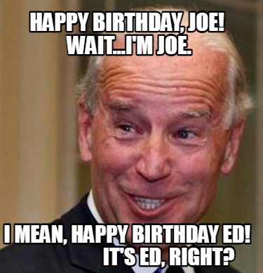 Meme Creator - Funny Happy birthday, joe! Wait...I'm Joe. I mean, happy ...