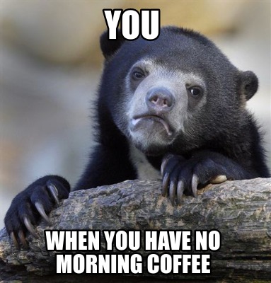 Meme Creator - Funny you when you have no morning coffee Meme Generator ...