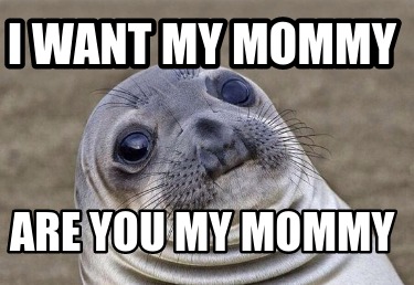 Meme Creator - Funny i want my mommy are you my mommy Meme Generator at ...