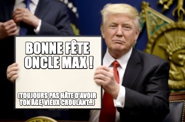 Meme Creator Funny Bonne F Te Oncle Max Toujours Pas H Te D Avoir Ton Ge Vieux Croulant