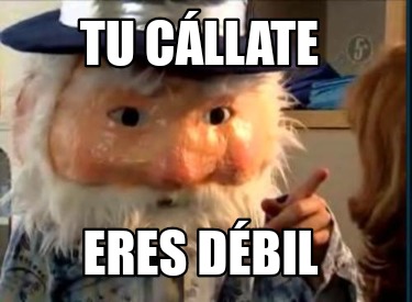 Meme Creator - Funny TU CÁLLATE ERES DÉBIL Meme Generator at ...