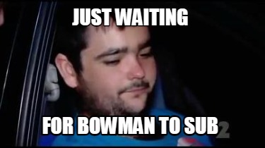 just-waiting-for-bowman-to-sub