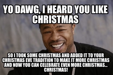Meme Creator Funny Yo Dawg I Heard You Like Christmas So I Took Some Christmas And Added It To You Meme Generator At Memecreator Org