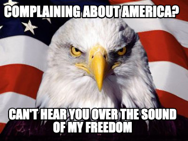 Meme Creator - Funny Complaining about America? Can't hear you over the ...