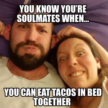 you-know-youre-soulmates-when-you-can-eat-tacos-in-bed-together